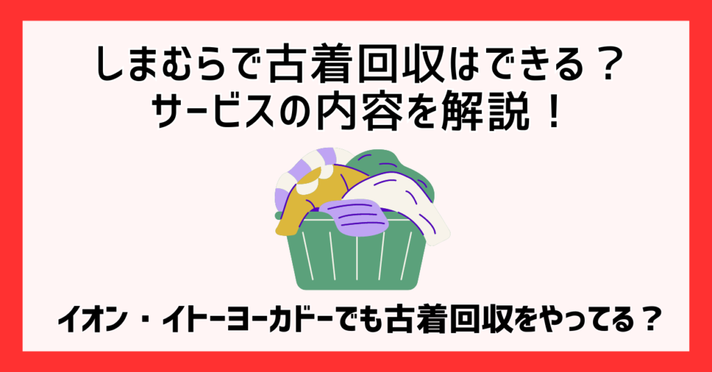 しまむらで古着回収はできる？サービスの内容を解説！イオン・イトーヨーカドーでも古着回収をやってる？